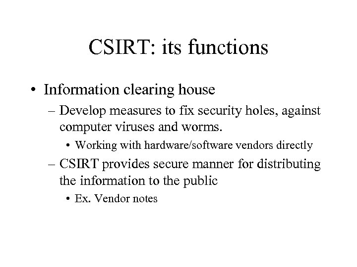 CSIRT: its functions • Information clearing house – Develop measures to fix security holes,