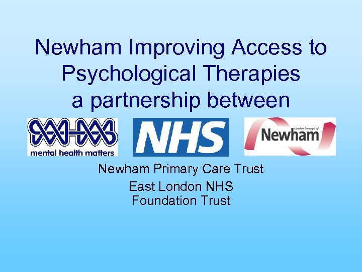 Newham Improving Access to Psychological Therapies a partnership between Newham Primary Care Trust East