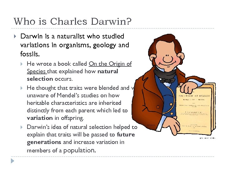 Who is Charles Darwin? Darwin is a naturalist who studied variations in organisms, geology