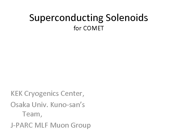 Superconducting Solenoids for COMET KEK Cryogenics Center, Osaka Univ. Kuno-san’s Team, J-PARC MLF Muon