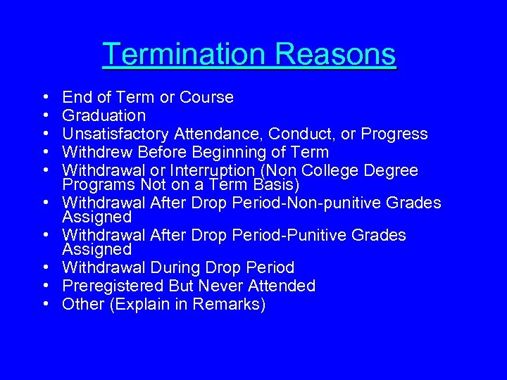 Termination Reasons • • • End of Term or Course Graduation Unsatisfactory Attendance, Conduct,