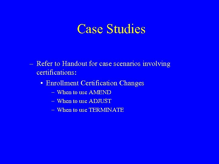Case Studies – Refer to Handout for case scenarios involving certifications: • Enrollment Certification