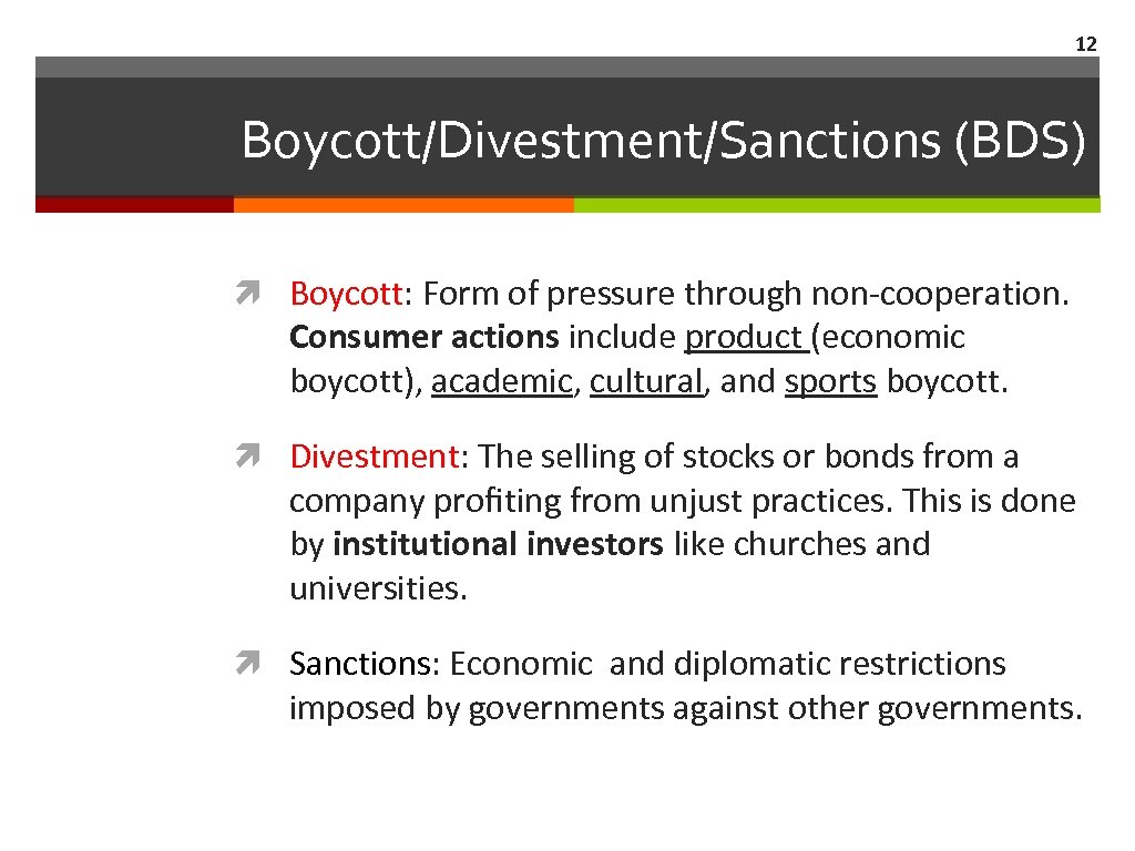 12 Boycott/Divestment/Sanctions (BDS) Boycott: Form of pressure through non-cooperation. Consumer actions include product (economic