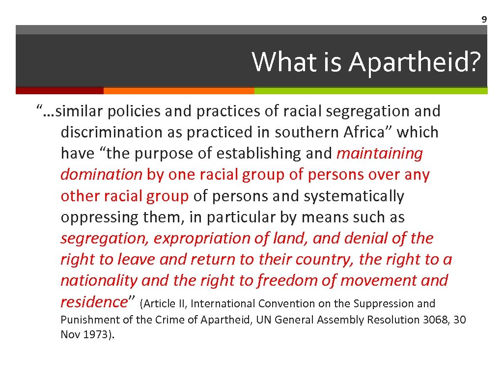 9 What is Apartheid? “…similar policies and practices of racial segregation and discrimination as
