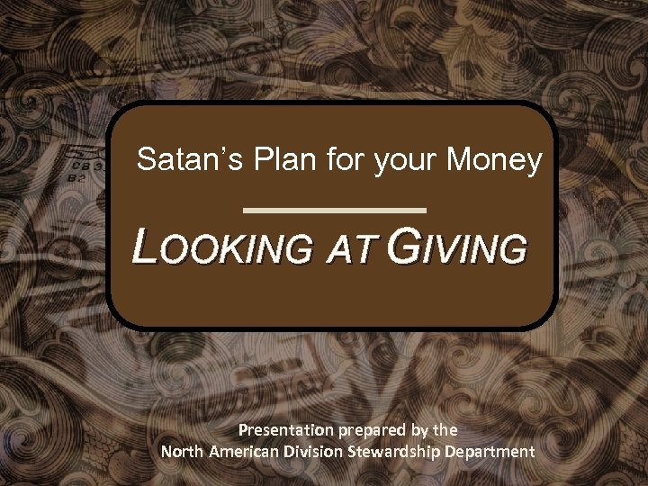 Satan’s Plan for your Money LOOKING AT GIVING Presentation prepared by the North American