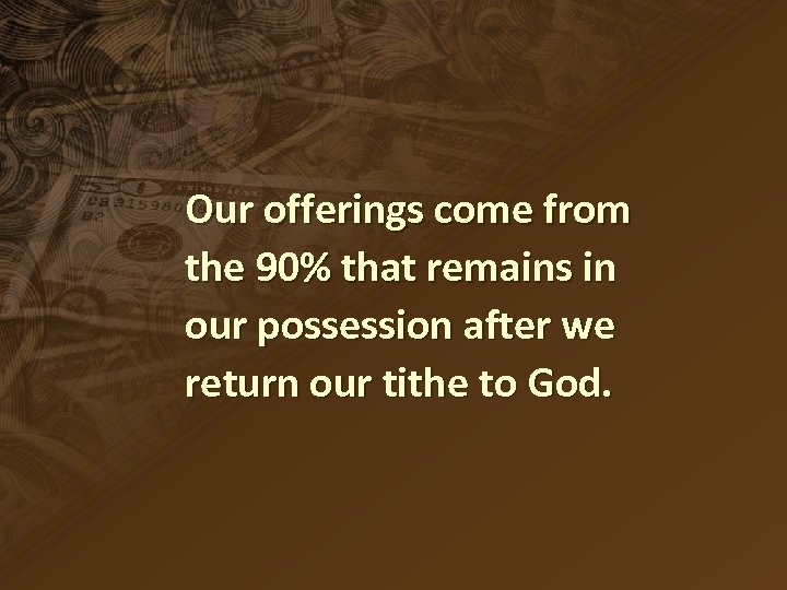 Our offerings come from the 90% that remains in our possession after we return