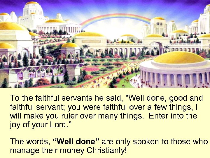 To the faithful servants he said, “Well done, good and faithful servant; you were