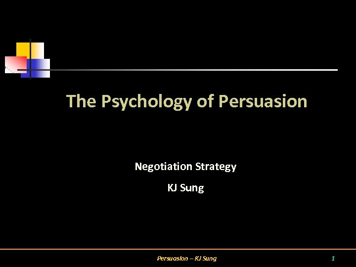 The Psychology of Persuasion Negotiation Strategy KJ Sung Persuasion – KJ Sung 1 