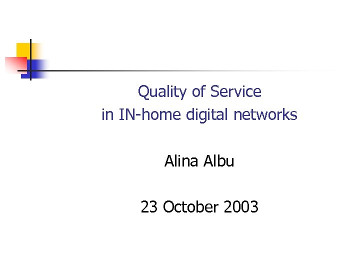 Quality of Service in IN-home digital networks Alina Albu 23 October 2003 