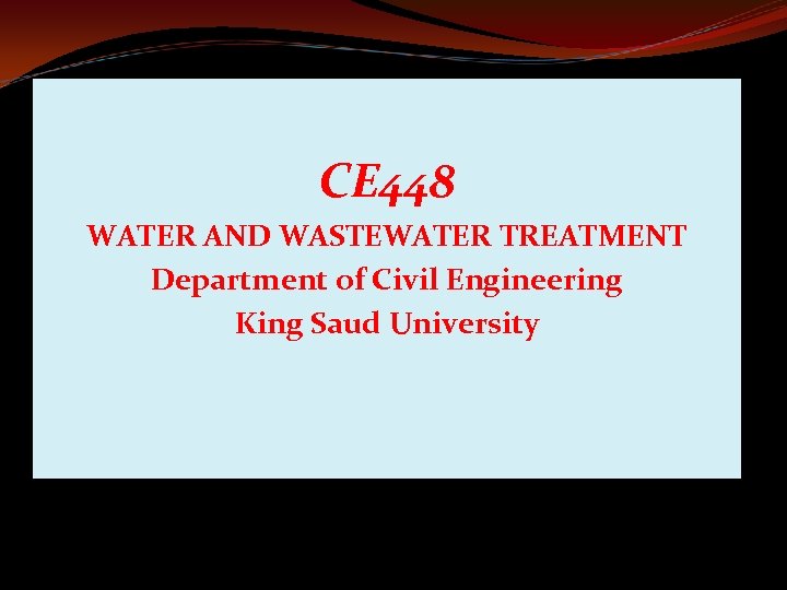 CE 448 WATER AND WASTEWATER TREATMENT Department of Civil Engineering King Saud University 