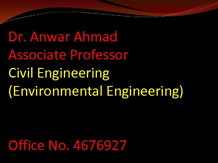 Dr. Anwar Ahmad Associate Professor Civil Engineering (Environmental Engineering) Office No. 4676927 