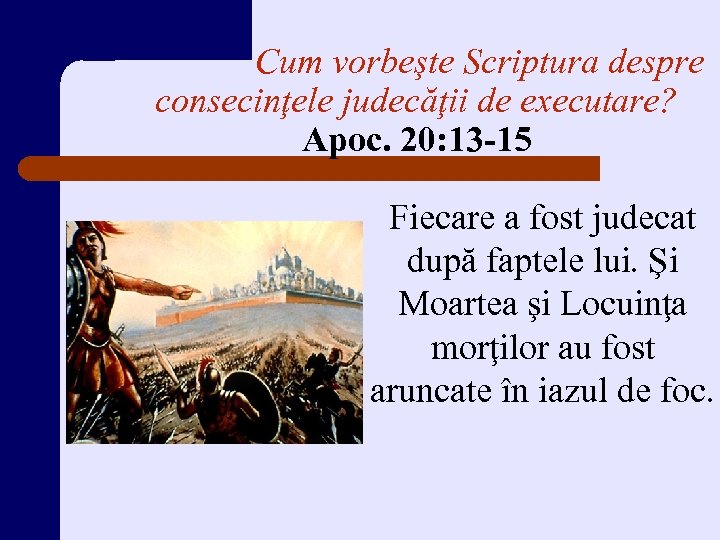 Cum vorbeşte Scriptura despre consecinţele judecăţii de executare? Apoc. 20: 13 -15 Fiecare a
