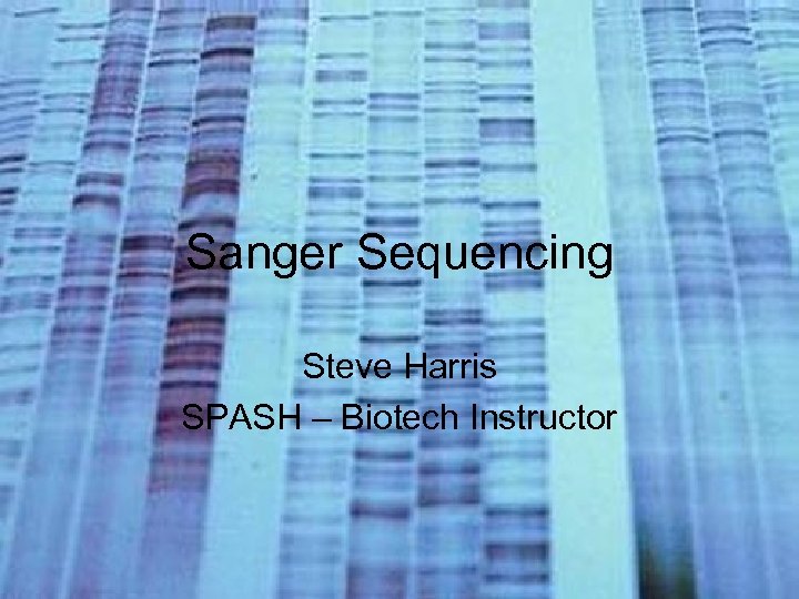 Sanger Sequencing Steve Harris SPASH – Biotech Instructor 