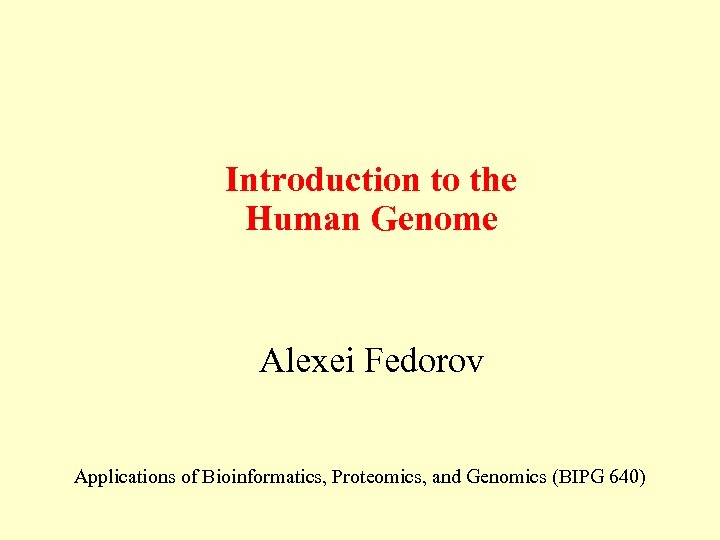 Introduction to the Human Genome Alexei Fedorov Applications of Bioinformatics, Proteomics, and Genomics (BIPG