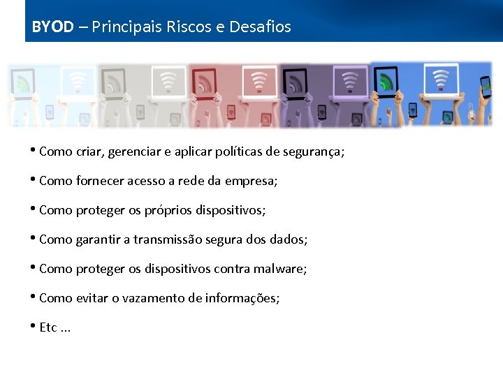 BYOD – Principais Riscos e Desafios Bring your own device • Como criar, gerenciar