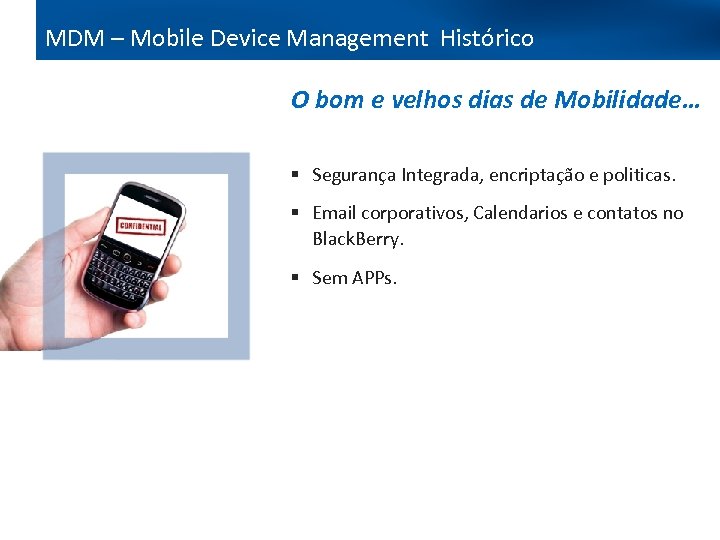 MDM – Mobile Device Management Histórico O bom e velhos dias de Mobilidade… §