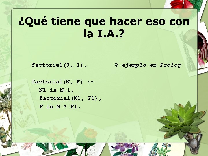 ¿Qué tiene que hacer eso con la I. A. ? factorial(0, 1). factorial(N, F)