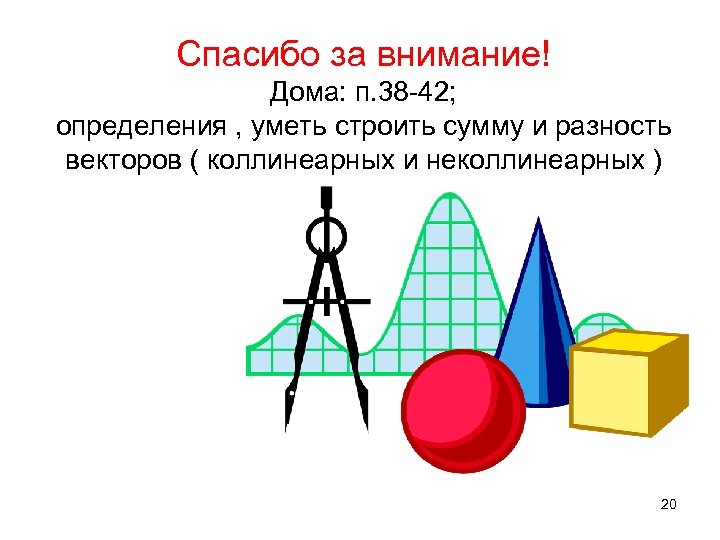 Спасибо за внимание! Дома: п. 38 -42; определения , уметь строить сумму и разность