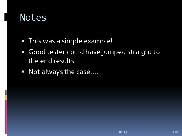 Notes This was a simple example! Good tester could have jumped straight to the