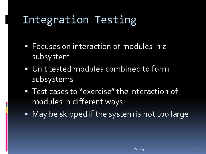 Integration Testing Focuses on interaction of modules in a subsystem Unit tested modules combined