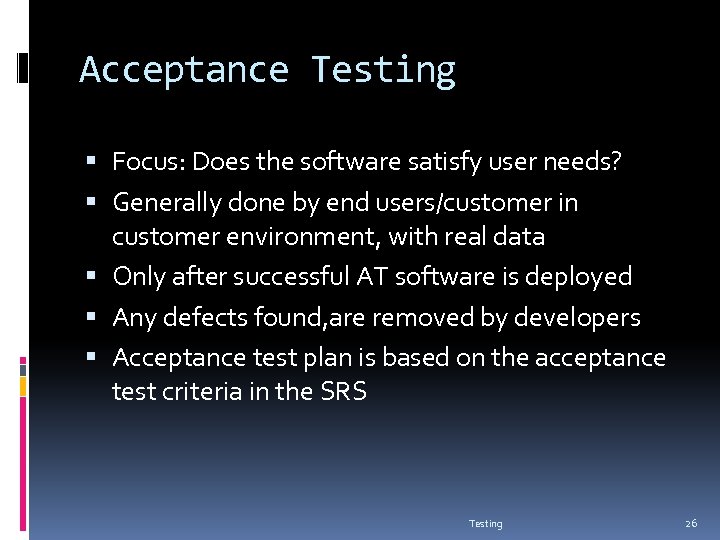 Acceptance Testing Focus: Does the software satisfy user needs? Generally done by end users/customer