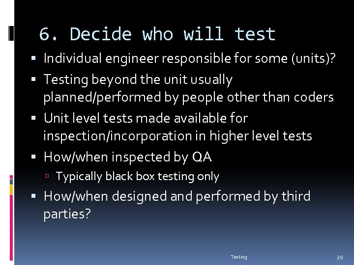 6. Decide who will test Individual engineer responsible for some (units)? Testing beyond the