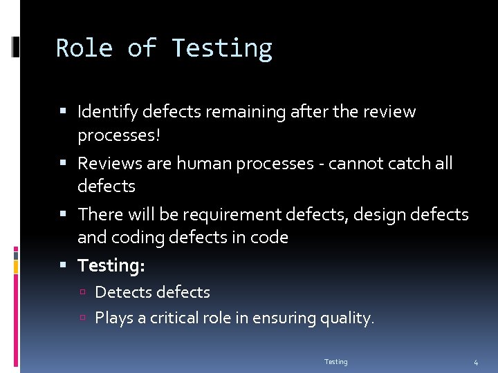 Role of Testing Identify defects remaining after the review processes! Reviews are human processes