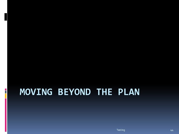 MOVING BEYOND THE PLAN Testing 44 