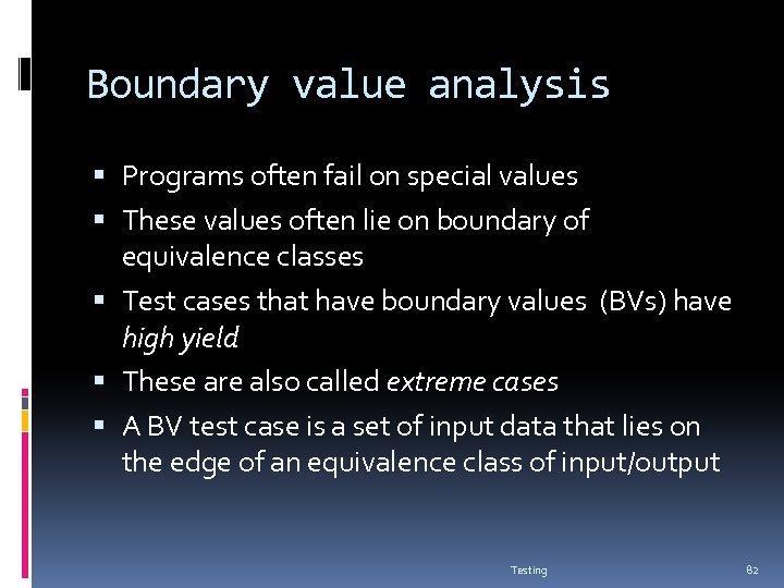 Boundary value analysis Programs often fail on special values These values often lie on