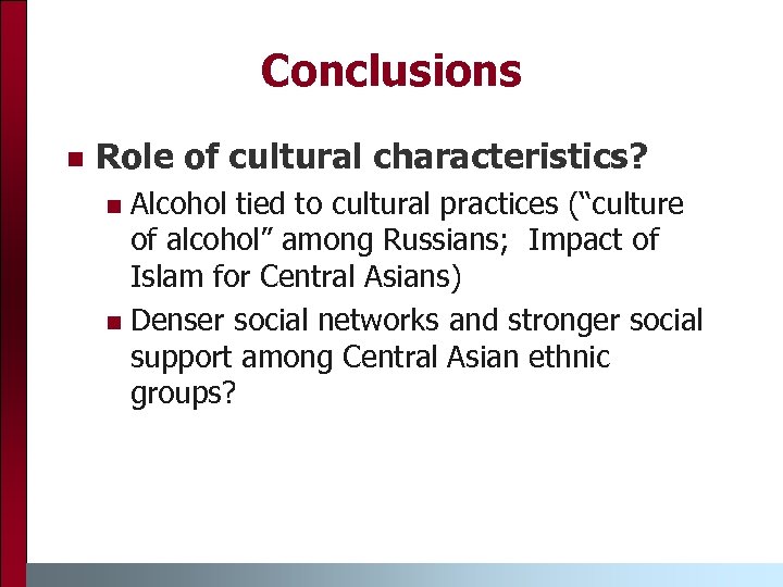 Conclusions n Role of cultural characteristics? Alcohol tied to cultural practices (“culture of alcohol”