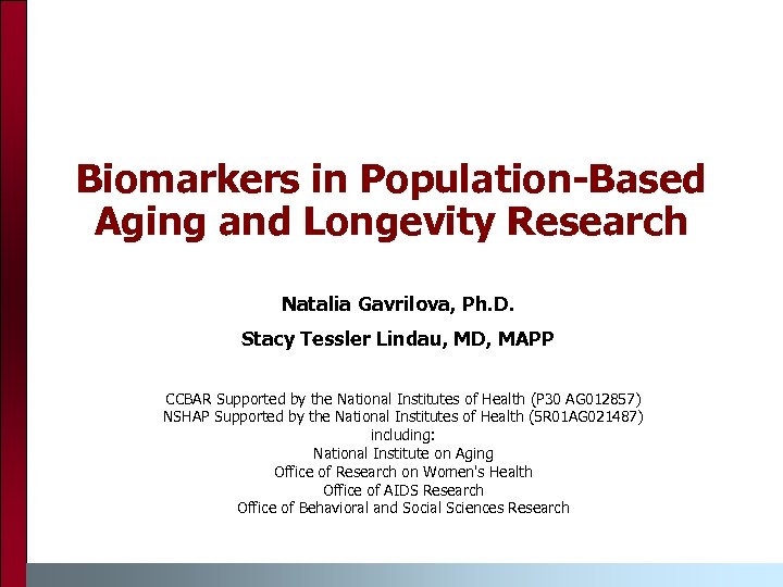 Biomarkers in Population-Based Aging and Longevity Research Natalia Gavrilova, Ph. D. Stacy Tessler Lindau,