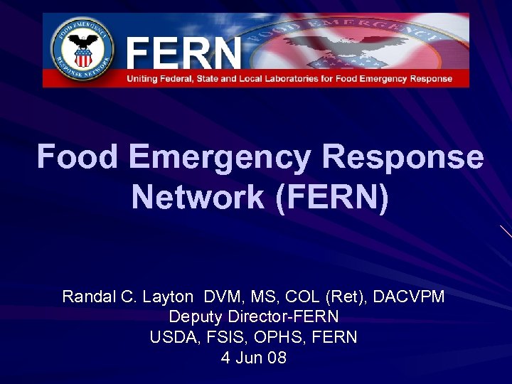 Food Emergency Response Network (FERN) Randal C. Layton DVM, MS, COL (Ret), DACVPM Deputy