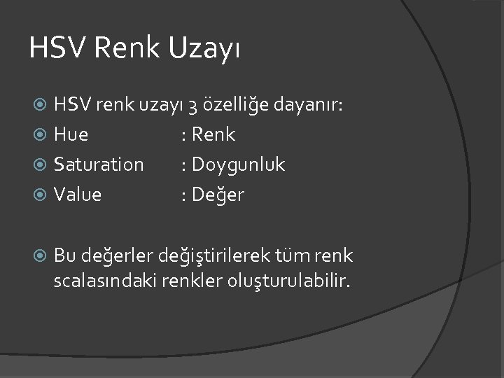 HSV Renk Uzayı HSV renk uzayı 3 özelliğe dayanır: Hue : Renk Saturation :