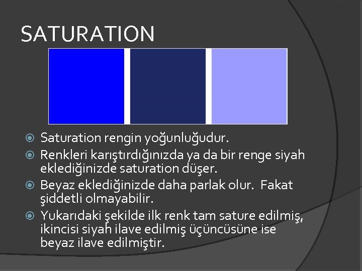 SATURATION Saturation rengin yoğunluğudur. Renkleri karıştırdığınızda ya da bir renge siyah eklediğinizde saturation düşer.