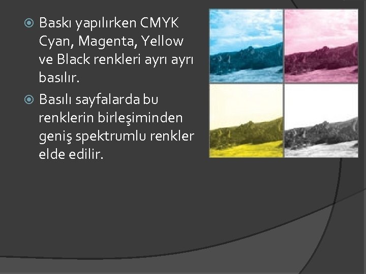 Baskı yapılırken CMYK Cyan, Magenta, Yellow ve Black renkleri ayrı basılır. Basılı sayfalarda bu