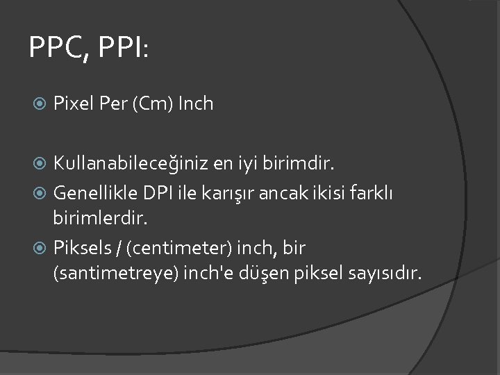 PPC, PPI: Pixel Per (Cm) Inch Kullanabileceğiniz en iyi birimdir. Genellikle DPI ile karışır