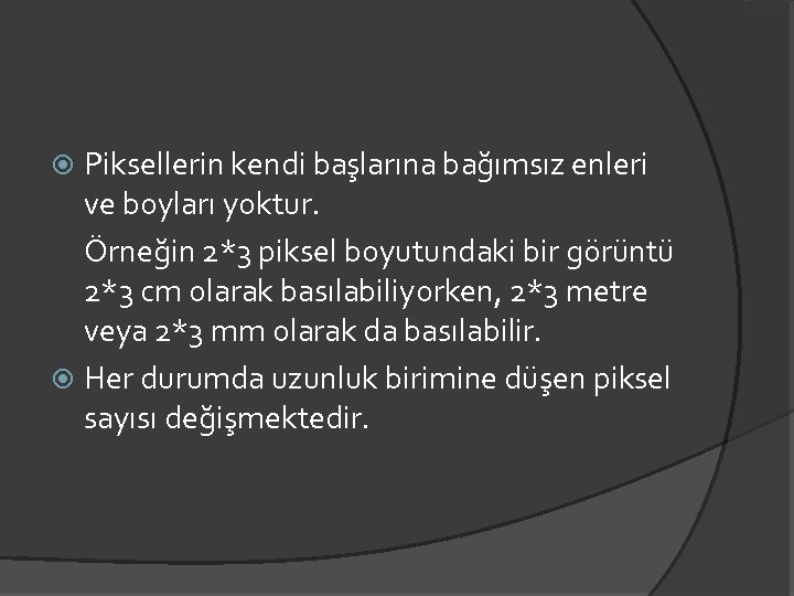 Piksellerin kendi başlarına bağımsız enleri ve boyları yoktur. Örneğin 2*3 piksel boyutundaki bir görüntü