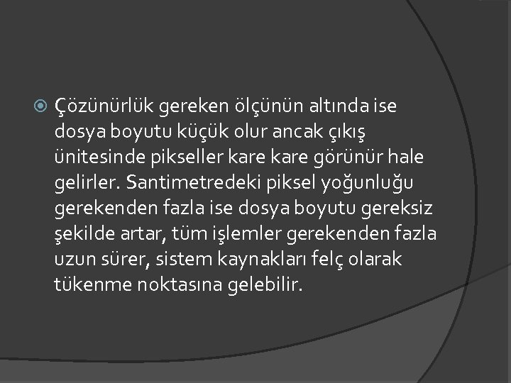  Çözünürlük gereken ölçünün altında ise dosya boyutu küçük olur ancak çıkış ünitesinde pikseller