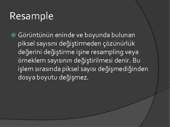 Resample Görüntünün eninde ve boyunda bulunan piksel sayısını değiştirmeden çözünürlük değerini değiştirme işine resampling