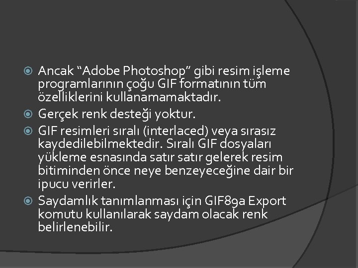 Ancak “Adobe Photoshop” gibi resim işleme programlarının çoğu GIF formatının tüm özelliklerini kullanamamaktadır. Gerçek