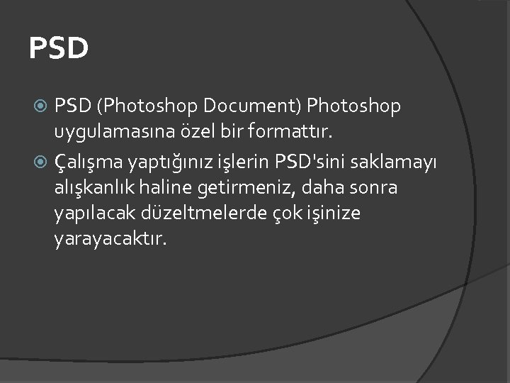 PSD (Photoshop Document) Photoshop uygulamasına özel bir formattır. Çalışma yaptığınız işlerin PSD'sini saklamayı alışkanlık