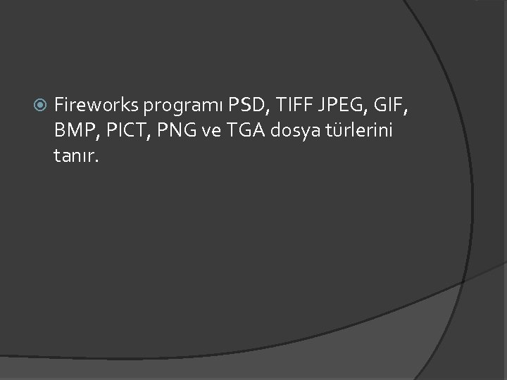  Fireworks programı PSD, TIFF JPEG, GIF, BMP, PICT, PNG ve TGA dosya türlerini