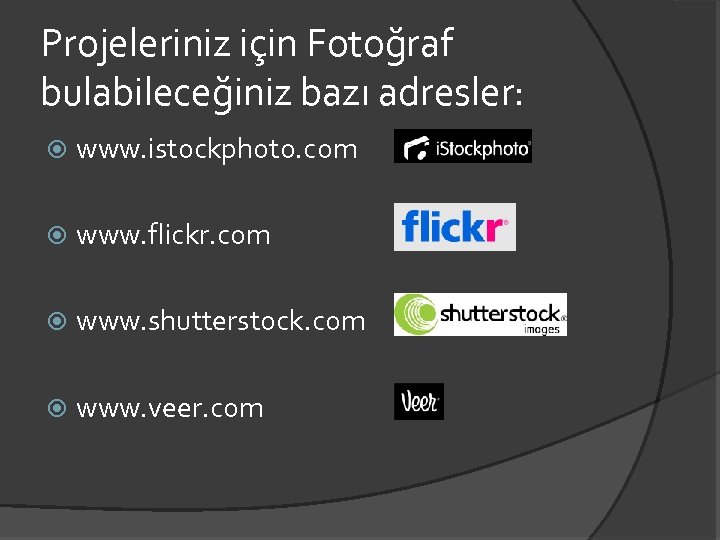 Projeleriniz için Fotoğraf bulabileceğiniz bazı adresler: www. istockphoto. com www. flickr. com www. shutterstock.