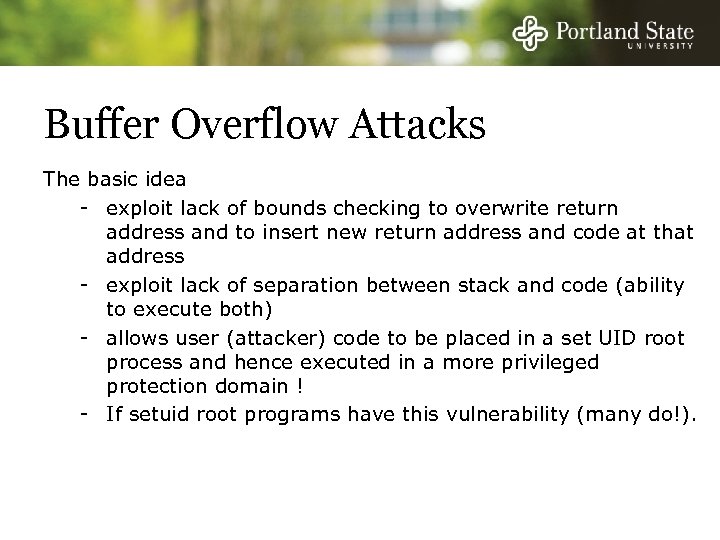 Buffer Overflow Attacks The basic idea - exploit lack of bounds checking to overwrite