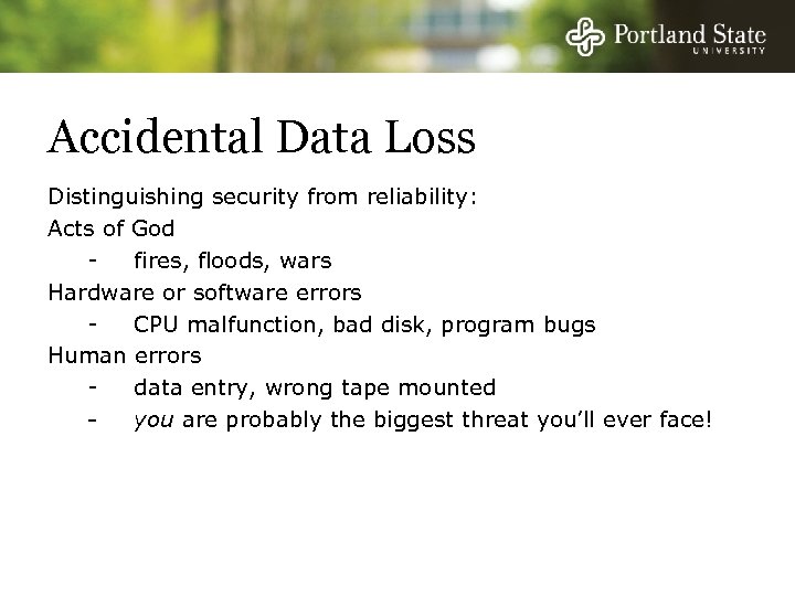 Accidental Data Loss Distinguishing security from reliability: Acts of God fires, floods, wars Hardware