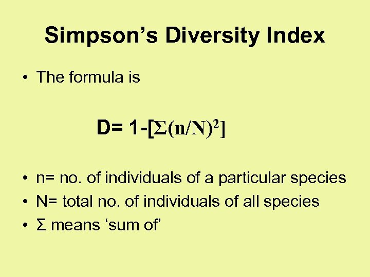 Simpson’s Diversity Index • The formula is D= 1 -[Σ(n/N)2] • n= no. of