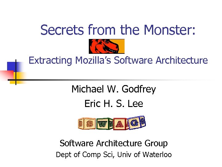 Secrets from the Monster: Extracting Mozilla’s Software Architecture Michael W. Godfrey Eric H. S.