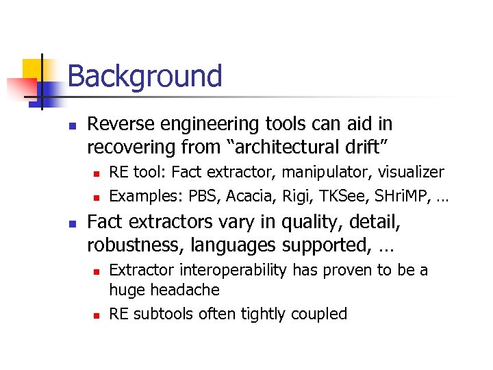 Background n Reverse engineering tools can aid in recovering from “architectural drift” n n