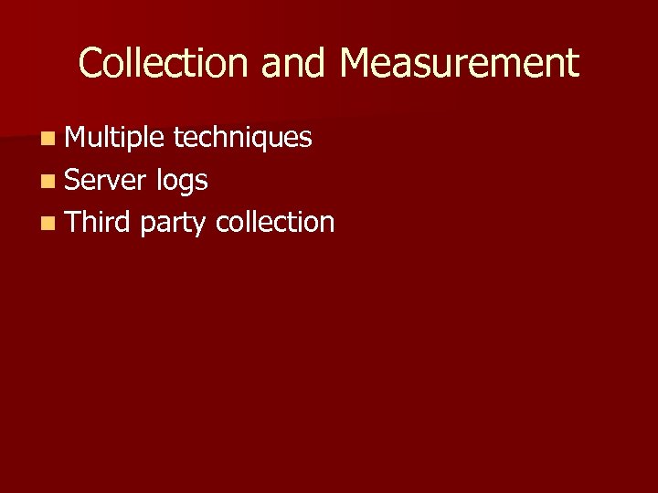 Collection and Measurement n Multiple techniques n Server logs n Third party collection 