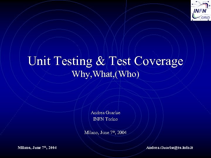 Unit Testing & Test Coverage Why, What, (Who) Andrea Guarise INFN Torino Milano, June